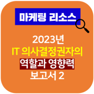 [B2B 마케팅] “ITDM은 어디서 어떻게 정보를 찾을까” - 2023년 IT 의사결정권자의 역할과 영향력 보고서 2