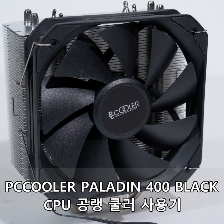 PCCOOLER PALADIN 400 BLACK CPU 공랭 쿨러 사용기 : 네이버 블로그