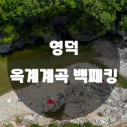 영덕 옥계계곡 백패킹 / 취사가능 경북 계곡 물놀이 캠핑