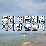 아기랑 강원도 동해여행 - 어달해변 해수욕장 모래놀이 후기 (좋았지만, 비추천!)