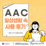 [AAC 사용 후기] 제2기 AAC 서포터즈 블로그 6회차 : AAC 실제 사용 후기2