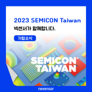 [전시회] 넥센서,세미콘 타이완 2023(SEMICON TAIWAN 2023) 참가 넥센서가 함께합니다.