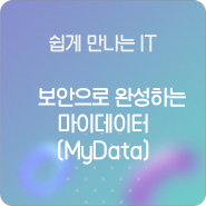 [쉽게 만나는 IT] '보안'으로 완성하는 마이데이터(MyData, 개인정보 전송요구권)
