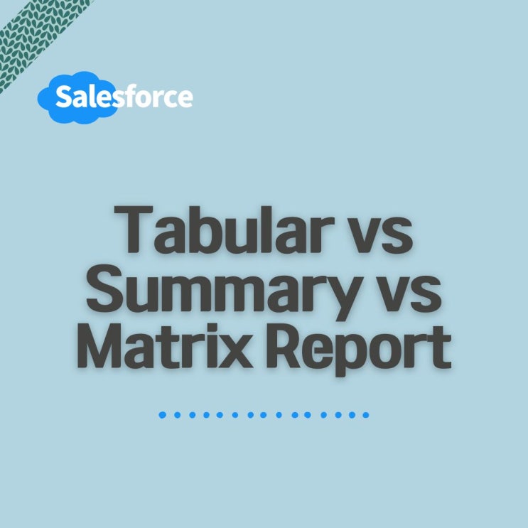 [Salesforce] Tabular, Summary, Matrix Report 제대로 알고 사용하기 : 네이버 블로그