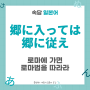 郷に入っては郷に従え 로마에 가면 로마법을 따르라 일본어로 [속담 일본어]