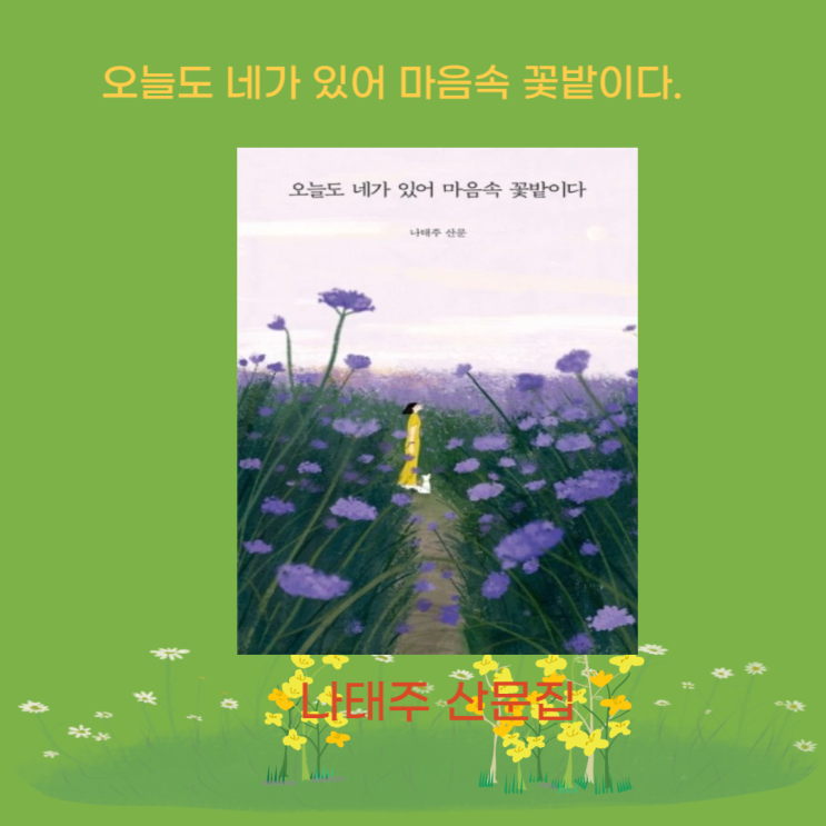 풀꽃 시인, 나태주 산문집, 오늘도 네가 있어 마음속 꽃밭이다 : 네이버 블로그