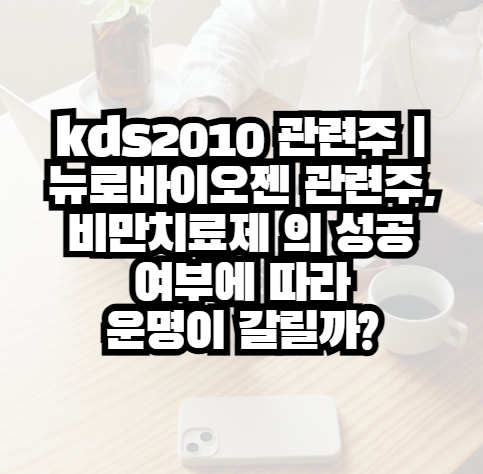 kds2010 관련주 | 뉴로바이오젠 관련주, 비만치료제 의 성공 여부에 따라 운명이 갈릴까? : 네이버 블로그