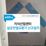 경기 남양주시 다산현대 프리미어 캠퍼스 지식인 산업센터 살균전열교환기 코나S 교체 설치