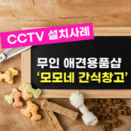무인 애견 간식/용품 숍 '모모네 간식 창고' CCTV 설치 완료!