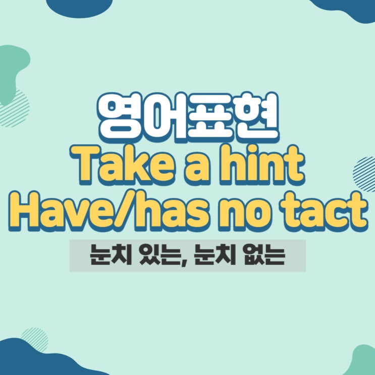 hint, tactful, take a hint, no tact : 눈치, 재치 관련 영어표현 정리 : 네이버 블로그