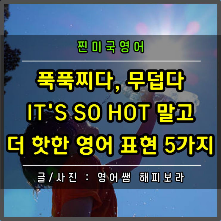 푹푹찌다 무덥다 너무 덥다 영어로 It's so hot 말고 더 핫한 표현 5가지 (ft. 더운 여름 날씨 영어 표현 ...