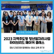 [후기] 2023지역주도형 청년일자리사업 - 하이브리드 메이커 클래스 영상 교육 현장에 대해 알아보자!