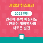 [2023 인천] 인천에 흠뻑 빠질지도 : 원도심 개항역사의 새로운 발견