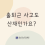 출퇴근사고도 산재인가요?