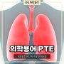 의학용어 PTE 폐동맥혈전증 또는 폐혈전색전증 정확이 알아보아요
