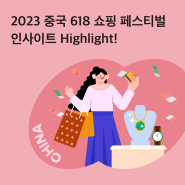 [CHINA MKT] 2023 중국 618 쇼핑 페스티벌 인사이트 Highlight!