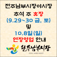 전주남부시장야시장 추석(9.29~30 금, 토) 휴장 및 10.8일(일)연장영업 안내