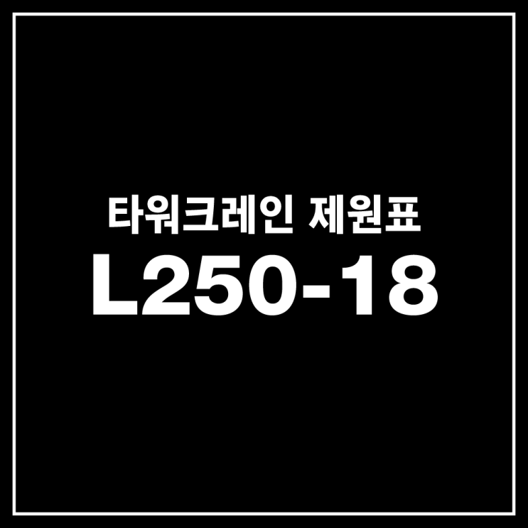 L250-18 타워크레인 제원표 : 네이버 블로그