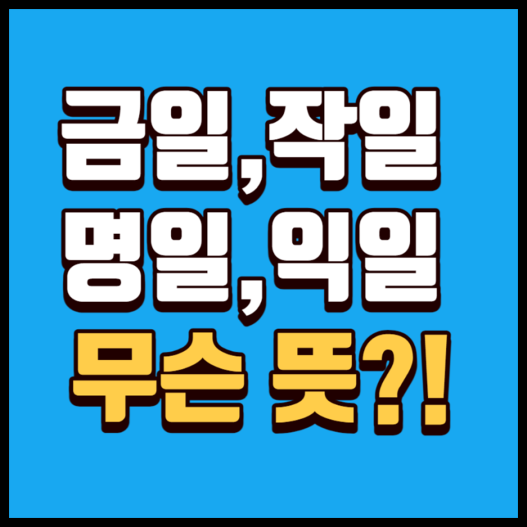금일뜻 작일뜻 명일뜻 익일뜻 알아보자 : 네이버 블로그