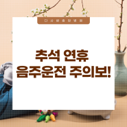 [알콜중독치료x다사랑중앙병원] 추석 연휴 음주운전 주의보! 경각심을 가져야 할 때