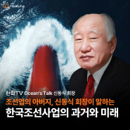 조선업의 아버지, 신동식 회장이 말하는 한국조선사업의 과거와 미래