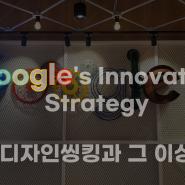 Google's Innovation Strategy디자인씽킹과 그 이상 Design Thinking Korea 사례 연구 2023-3 디자인씽킹코리아 김건희 센터장