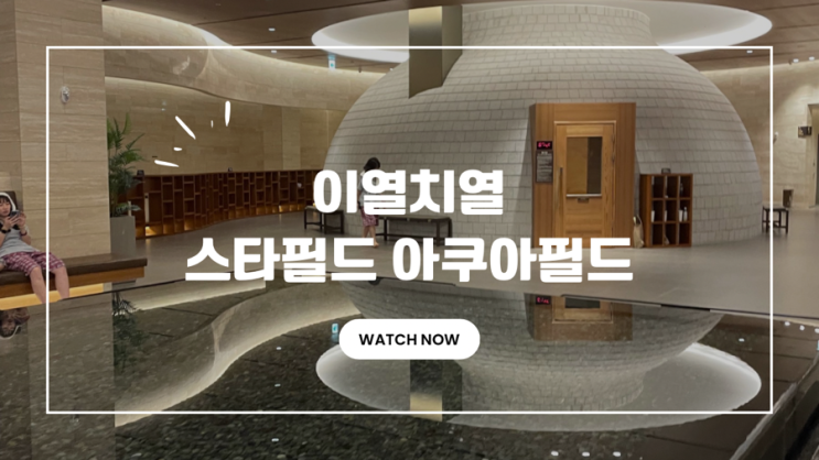 [고양] 스타필드 고양 아쿠아필드 찜질방 4시이후 노리자! : 네이버 블로그