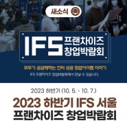 2023 하반기 IFS 프랜차이즈 창업박람회(10. 5. ~ 7. / 3일간) 서울 코엑스 C홀 개최!!