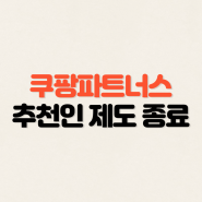 쿠팡 파트너스 신규가입 추천인 프로모션 종료...!