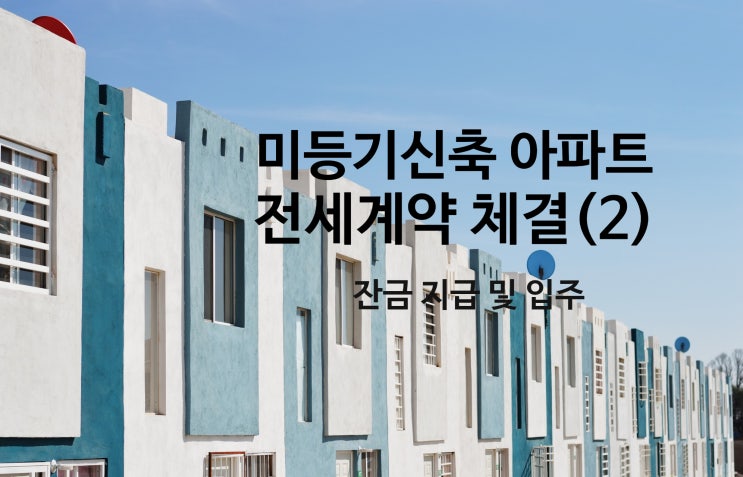 미등기신축아파트 전세계약 경험담(2) - 잔금 지급 및 입주 : 네이버 블로그