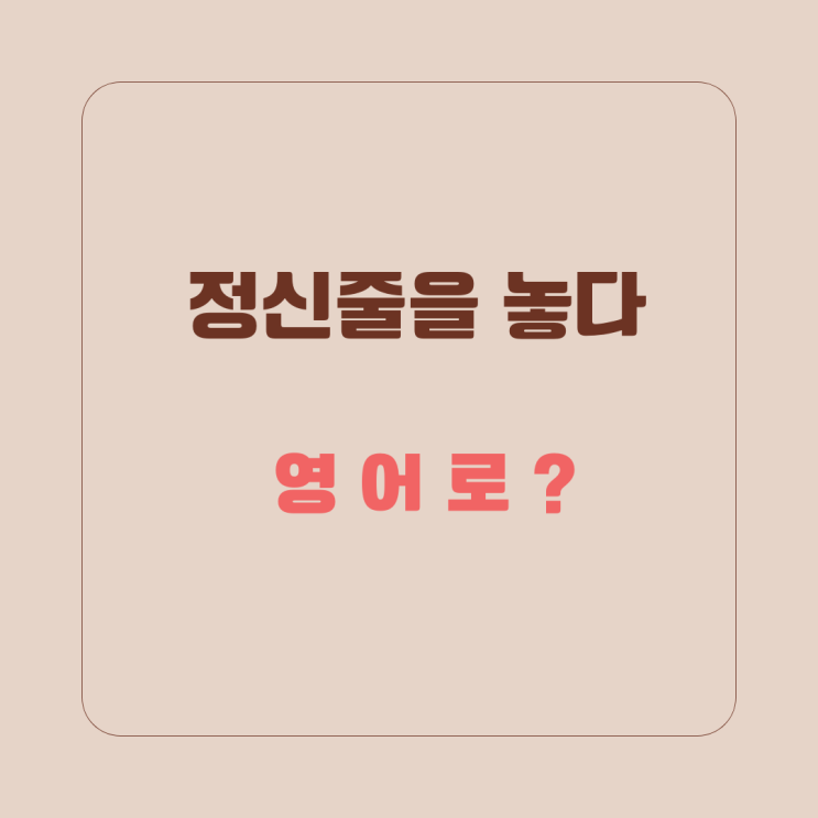 정신 나가다 분별력을 잃다 길길이 날뛰다 영어로 : 네이버 블로그