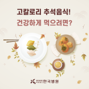 [제주한국병원 영양팀] 고칼로리 명절음식, 건강하게 먹고 날씬한 추석 보내려면?