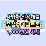 사업자 무설정 아파트론 무담보 조건 7,000만원 진행사례