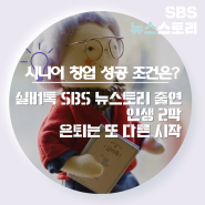 시니어 창업 성공 조건은 실버톡 SBS 뉴스토리 출연 인생 2막 은퇴는 또 다른 시작