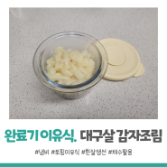 [완료기/토핑 이유식] 돌아기 반찬 흰살생선 대구살 감자조림 (+ 채수활용)