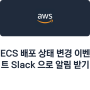 ECS 배포 상태 변경 이벤트 Slack 으로 알림 받기