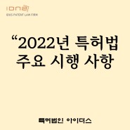 2022년 특허법 주요 시행 사항-인천변리사, 인천특허