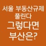 서울 부동산규제 해제, 부산 부동산 경기에는 어떤 영향?