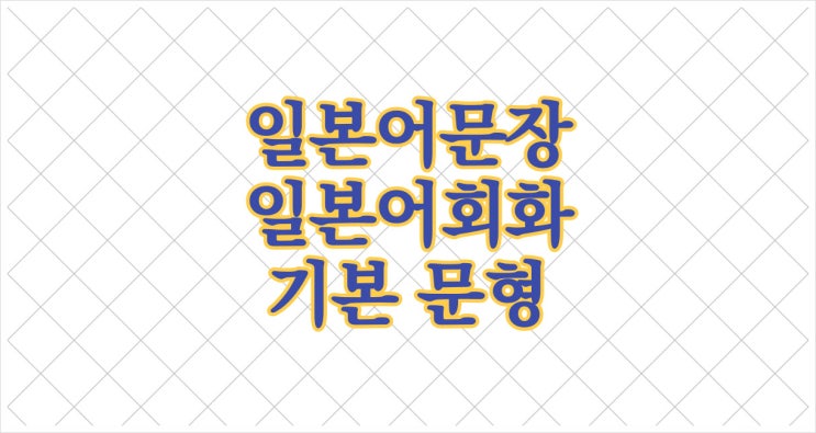 일본어문장 - 일본어회화에 유용한 기본 문형 #3 : 네이버 블로그