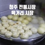 [충북 청주] 청주 전통시장 '육거리종합시장' 먹거리가 가득~