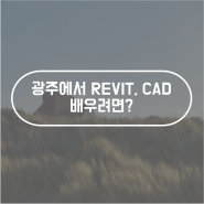 [광주 국비 학원] 광주에서 REVIT, CAD 배우려면? 한국경영원 인재개발원!