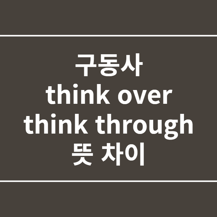구동사 think over, think through 뜻 차이 : 네이버 블로그