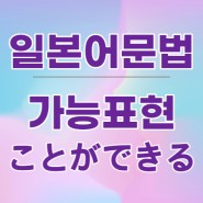 일본어로 '할수있다' 가능형 문법 배워보기(できる)