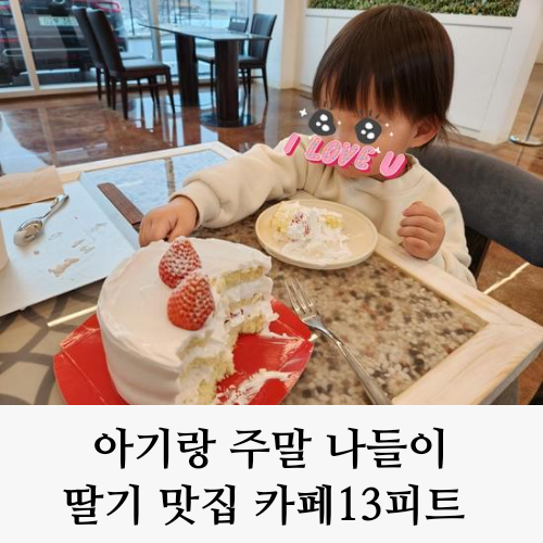 아기랑 카페 나들이 - 딸기가 맛있는 용인시 처인구 카페13피트