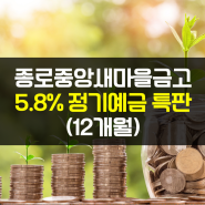 종로중앙새마을금고 정기예금 특판 : 12개월 금리 5.8%