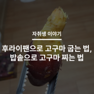 자취생 이야기 > 후라이팬으로 고구마 굽는 법, 전기 밥솥으로 고구마 찌는 법 :: feat. 군고구마, 찐고구마, 칼로리