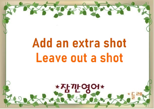 [잠깐영어] Add an extra shot, Leave out a shot 샷을 추가하다, 샷을 빼다 : 네이버 블로그