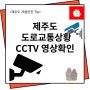 ◆오늘같이 눈내리는 날 알아두면 좋은 제주도 실시간 도로통제상황 확인과 CCTV 영상확인 방법-제주애플부동산