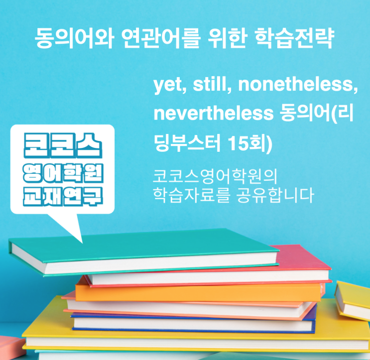 yet, still, nonetheless, nevertheless 동의어(리딩부스터 15회) : 네이버 블로그