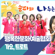 📯송파의 나누는 음악TV(17) - 행복한문화예술협회(트로트)